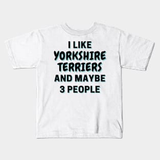 I Like Yorkshire Terriers And Maybe 3 People Kids T-Shirt